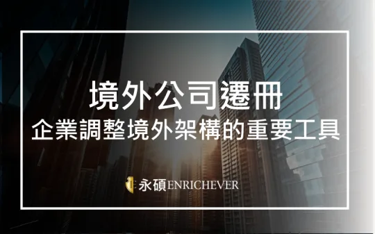 境外公司遷冊：企業調整境外架構的重要工具